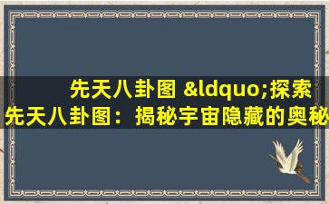 先天八卦图 “探索先天八卦图：揭秘宇宙隐藏的奥秘”